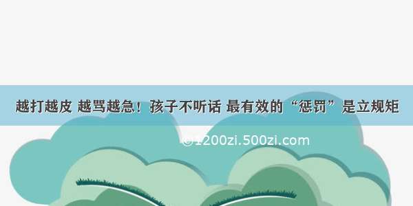 越打越皮 越骂越急！孩子不听话 最有效的“惩罚”是立规矩