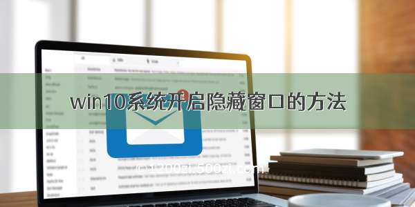 win10系统开启隐藏窗口的方法