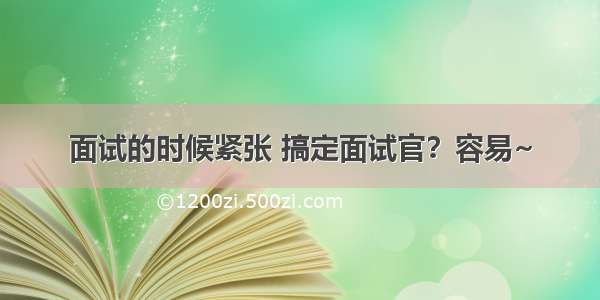 面试的时候紧张 搞定面试官？容易~