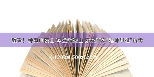 致敬！钟南山院士 李兰娟院士 双双再次“挂帅出征”抗毒