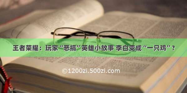 王者荣耀：玩家“恶搞”英雄小故事 李白变成“一只鸡”？