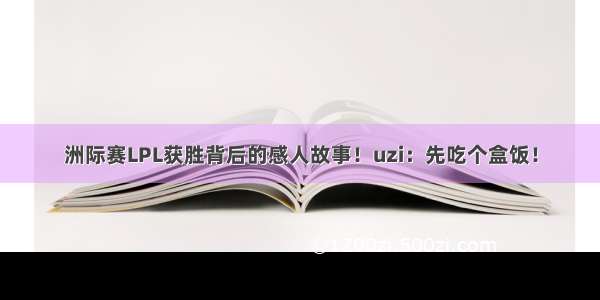 洲际赛LPL获胜背后的感人故事！uzi：先吃个盒饭！