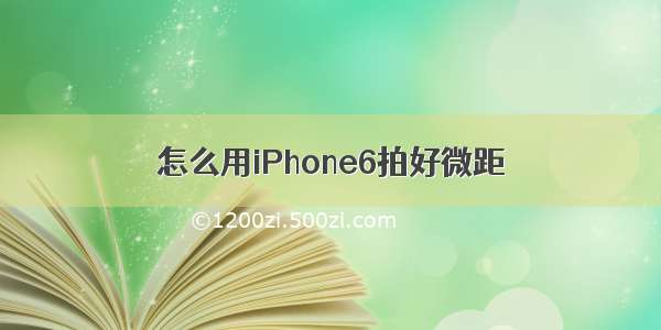 怎么用iPhone6拍好微距