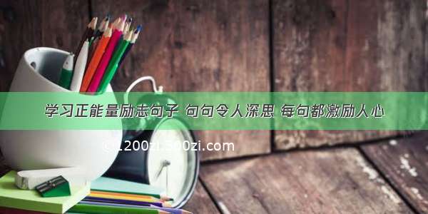 学习正能量励志句子 句句令人深思 每句都激励人心