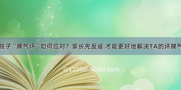 孩子“脾气坏”如何应对？家长先反省 才能更好地解决TA的坏脾气