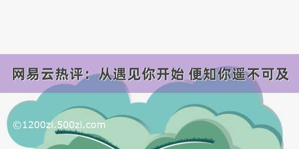 网易云热评：从遇见你开始 便知你遥不可及