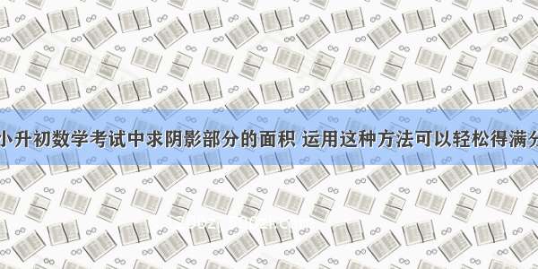 小升初数学考试中求阴影部分的面积 运用这种方法可以轻松得满分