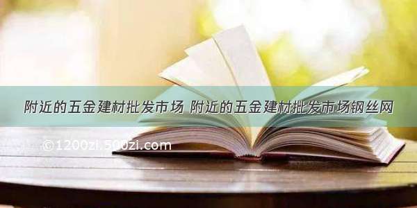 附近的五金建材批发市场 附近的五金建材批发市场钢丝网