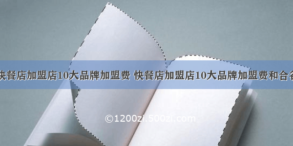 快餐店加盟店10大品牌加盟费 快餐店加盟店10大品牌加盟费和合谷