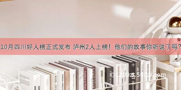 10月四川好人榜正式发布 泸州2人上榜！他们的故事你听说了吗？