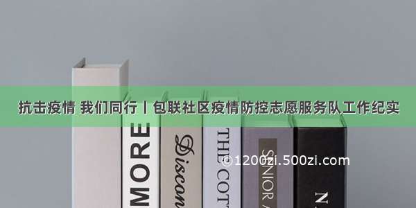 抗击疫情 我们同行丨包联社区疫情防控志愿服务队工作纪实