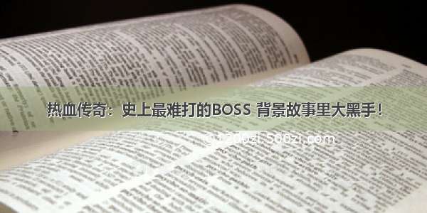 热血传奇：史上最难打的BOSS 背景故事里大黑手！