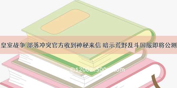 皇室战争 部落冲突官方收到神秘来信 暗示荒野乱斗国服即将公测