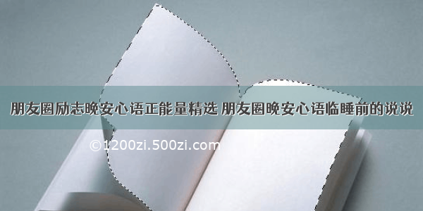 朋友圈励志晚安心语正能量精选 朋友圈晚安心语临睡前的说说