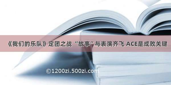 《我们的乐队》定团之战 “故事”与表演齐飞 ACE是成败关键