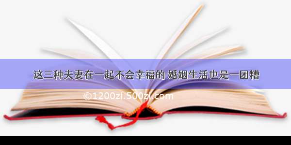 这三种夫妻在一起不会幸福的 婚姻生活也是一团糟