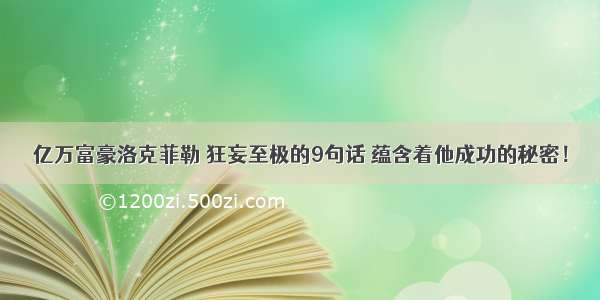 亿万富豪洛克菲勒 狂妄至极的9句话 蕴含着他成功的秘密！