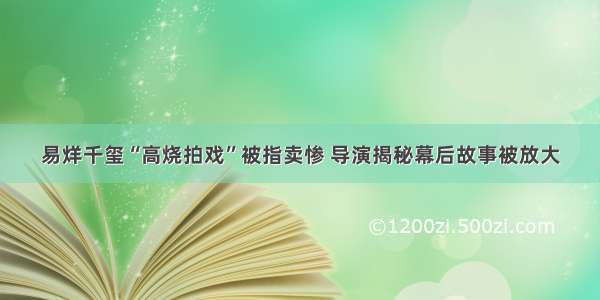 易烊千玺“高烧拍戏”被指卖惨 导演揭秘幕后故事被放大