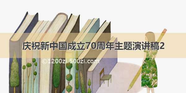 庆祝新中国成立70周年主题演讲稿2