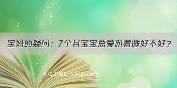 宝妈的疑问：7个月宝宝总爱趴着睡好不好？