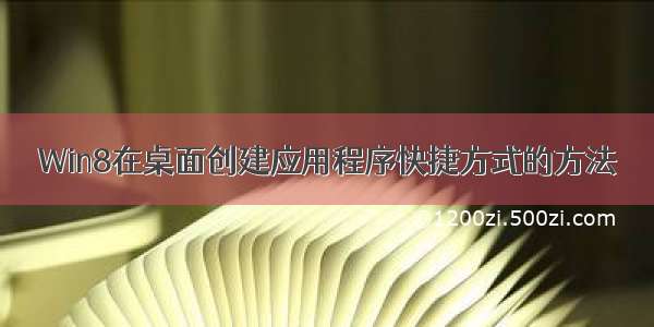 Win8在桌面创建应用程序快捷方式的方法