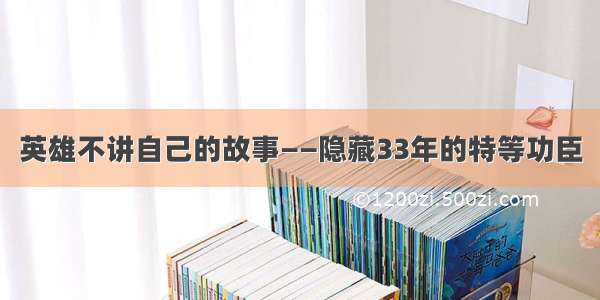 英雄不讲自己的故事——隐藏33年的特等功臣