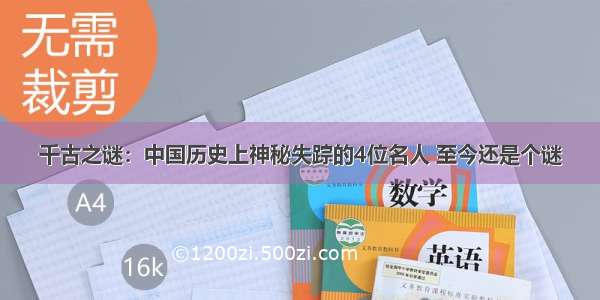 千古之谜：中国历史上神秘失踪的4位名人 至今还是个谜