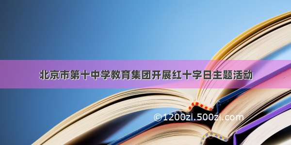 北京市第十中学教育集团开展红十字日主题活动