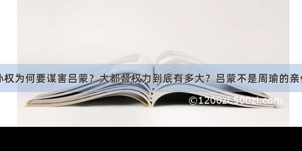 孙权为何要谋害吕蒙？大都督权力到底有多大？吕蒙不是周瑜的亲信