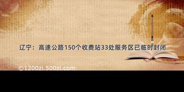 辽宁：高速公路150个收费站33处服务区已临时封闭