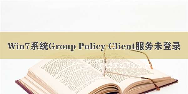 Win7系统Group Policy Client服务未登录