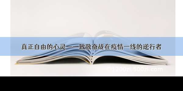 真正自由的心灵——致敬奋战在疫情一线的逆行者