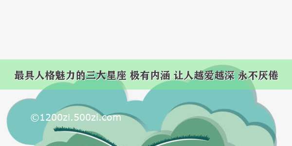 最具人格魅力的三大星座 极有内涵 让人越爱越深 永不厌倦