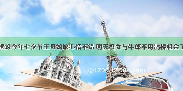 据说今年七夕节王母娘娘心情不错 明天织女与牛郎不用鹊桥相会了