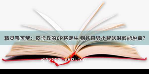 精灵宝可梦：皮卡丘的CP将诞生 钢铁直男小智啥时候能脱单？