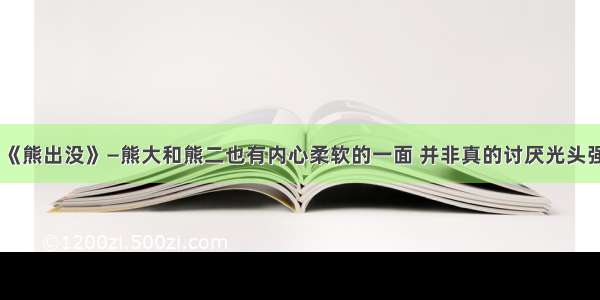 《熊出没》—熊大和熊二也有内心柔软的一面 并非真的讨厌光头强