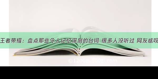 王者荣耀：盘点那些令人记忆深刻的台词 很多人没听过 网友感叹