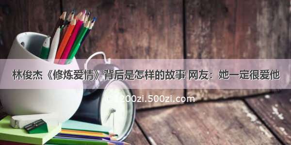 林俊杰《修炼爱情》背后是怎样的故事 网友：她一定很爱他