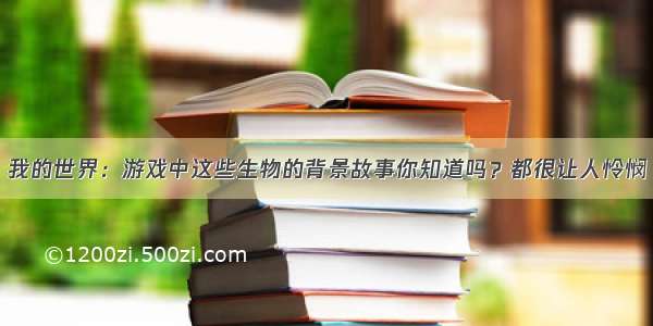 我的世界：游戏中这些生物的背景故事你知道吗？都很让人怜悯