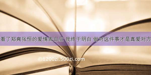 看了郑爽张恒的爱情表白后 我终于明白 做对这件事才是真爱对方