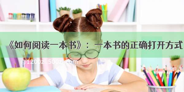 《如何阅读一本书》：一本书的正确打开方式