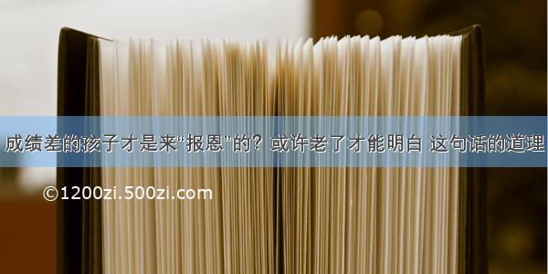 成绩差的孩子才是来“报恩”的？或许老了才能明白 这句话的道理