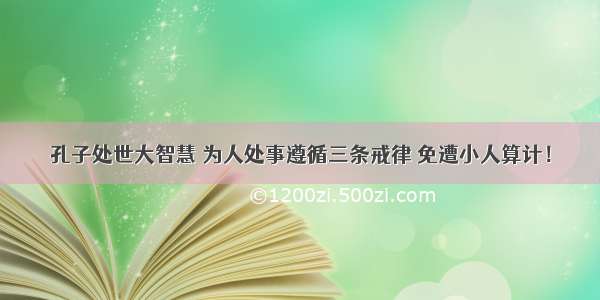 孔子处世大智慧 为人处事遵循三条戒律 免遭小人算计！