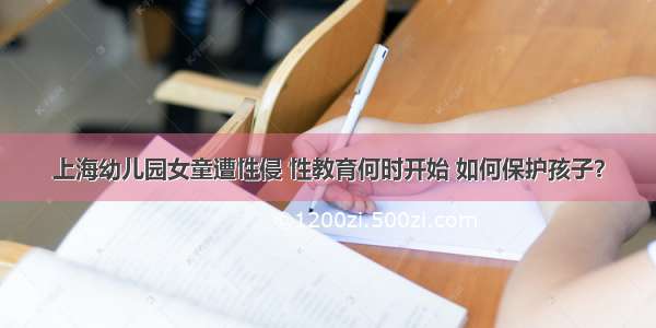 上海幼儿园女童遭性侵 性教育何时开始 如何保护孩子？