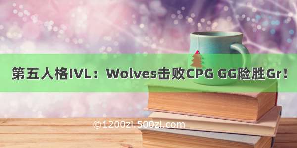 第五人格IVL：Wolves击败CPG GG险胜Gr！