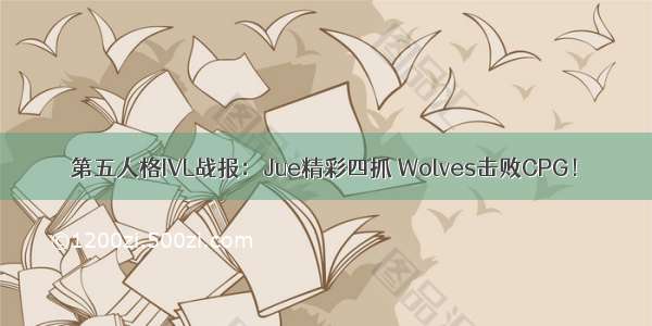 第五人格IVL战报：Jue精彩四抓 Wolves击败CPG！