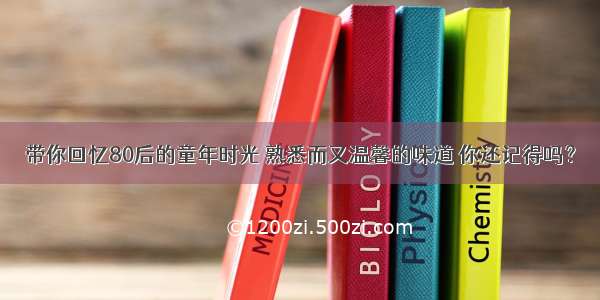 带你回忆80后的童年时光 熟悉而又温馨的味道 你还记得吗？