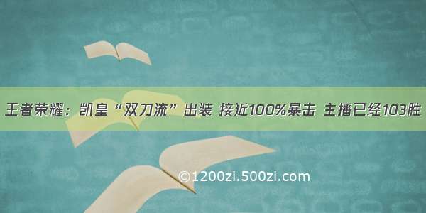 王者荣耀：凯皇“双刀流”出装 接近100%暴击 主播已经103胜