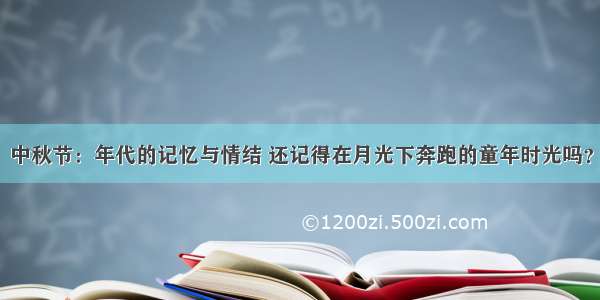 中秋节：年代的记忆与情结 还记得在月光下奔跑的童年时光吗？