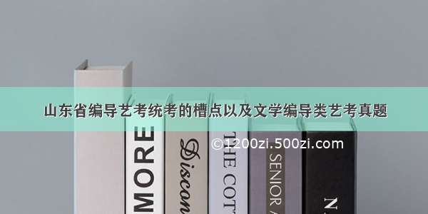 山东省编导艺考统考的槽点以及文学编导类艺考真题